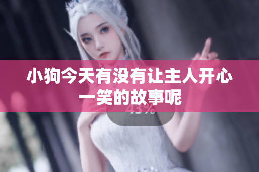 小狗今天有没有让主人开心一笑的故事呢