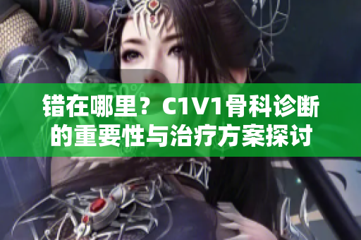 错在哪里？C1V1骨科诊断的重要性与治疗方案探讨
