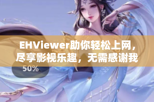 EHViewer助你轻松上网，尽享影视乐趣，无需感谢我这位雷锋！
