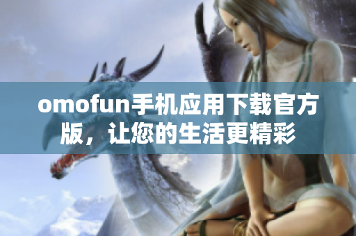 omofun手机应用下载官方版，让您的生活更精彩