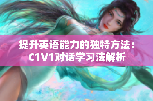 提升英语能力的独特方法：C1V1对话学习法解析