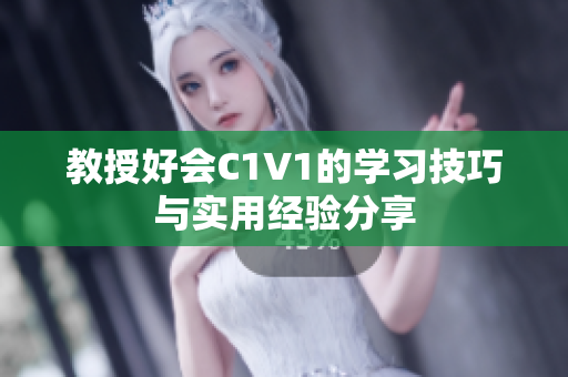 教授好会C1V1的学习技巧与实用经验分享