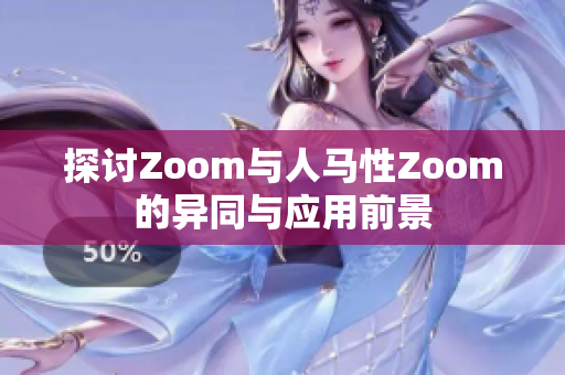 探讨Zoom与人马性Zoom的异同与应用前景