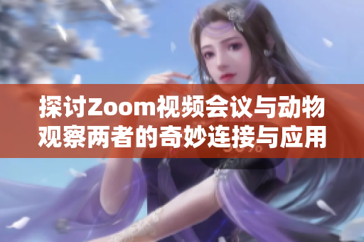 探讨Zoom视频会议与动物观察两者的奇妙连接与应用