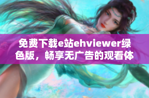 免费下载e站ehviewer绿色版，畅享无广告的观看体验