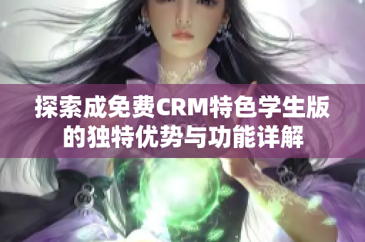 探索成免费CRM特色学生版的独特优势与功能详解