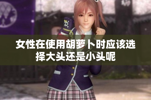 女性在使用胡萝卜时应该选择大头还是小头呢