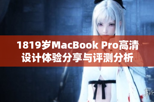 1819岁MacBook Pro高清设计体验分享与评测分析