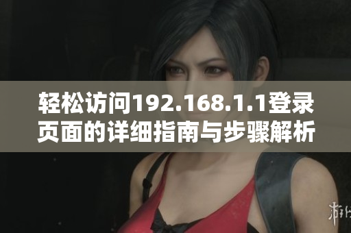 轻松访问192.168.1.1登录页面的详细指南与步骤解析