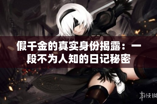 假千金的真实身份揭露：一段不为人知的日记秘密