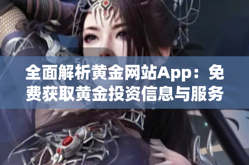 全面解析黄金网站App：免费获取黄金投资信息与服务