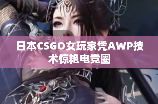 日本CSGO女玩家凭AWP技术惊艳电竞圈