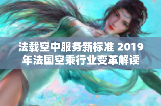 法载空中服务新标准 2019年法国空乘行业变革解读
