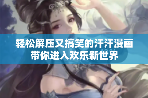 轻松解压又搞笑的汗汗漫画带你进入欢乐新世界