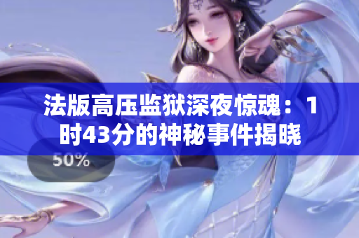 法版高压监狱深夜惊魂：1时43分的神秘事件揭晓
