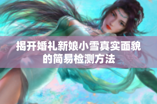 揭开婚礼新娘小雪真实面貌的简易检测方法