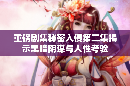 重磅剧集秘密入侵第二集揭示黑暗阴谋与人性考验