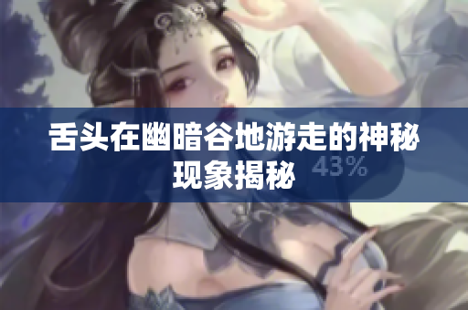 舌头在幽暗谷地游走的神秘现象揭秘