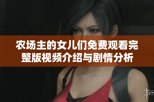 农场主的女儿们免费观看完整版视频介绍与剧情分析