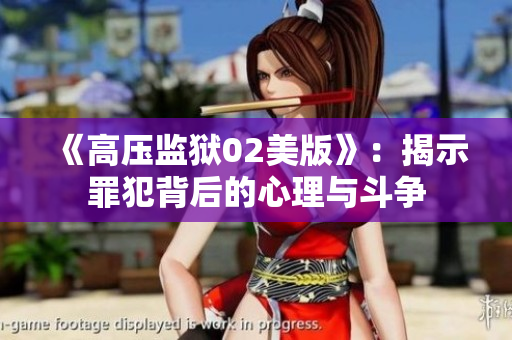 《高压监狱02美版》：揭示罪犯背后的心理与斗争