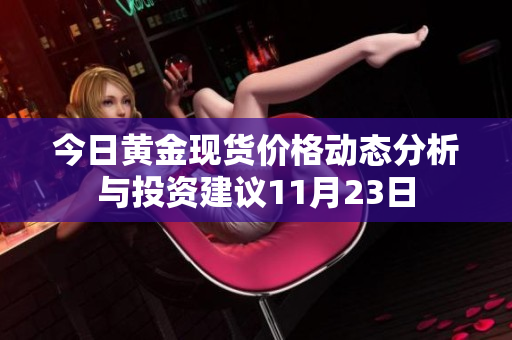 今日黄金现货价格动态分析与投资建议11月23日