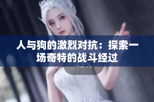 人与狗的激烈对抗：探索一场奇特的战斗经过