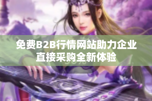 免费B2B行情网站助力企业直接采购全新体验