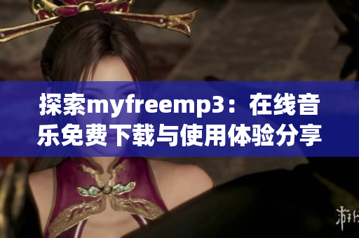 探索myfreemp3：在线音乐免费下载与使用体验分享