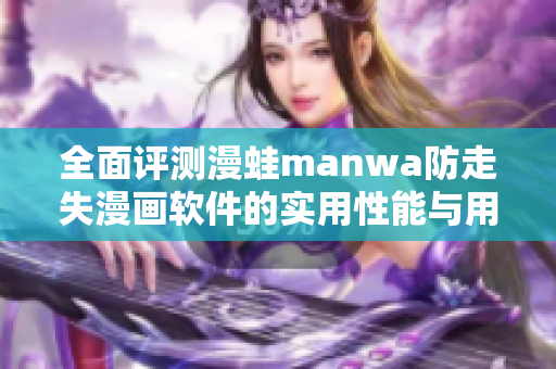全面评测漫蛙manwa防走失漫画软件的实用性能与用户体验