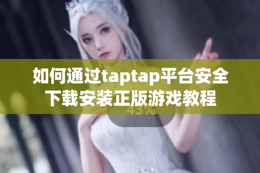 如何通过taptap平台安全下载安装正版游戏教程