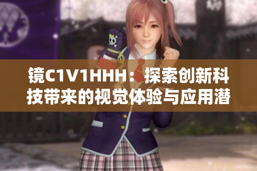 镜C1V1HHH：探索创新科技带来的视觉体验与应用潜力