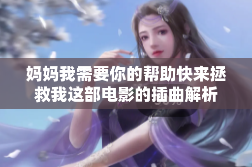 妈妈我需要你的帮助快来拯救我这部电影的插曲解析
