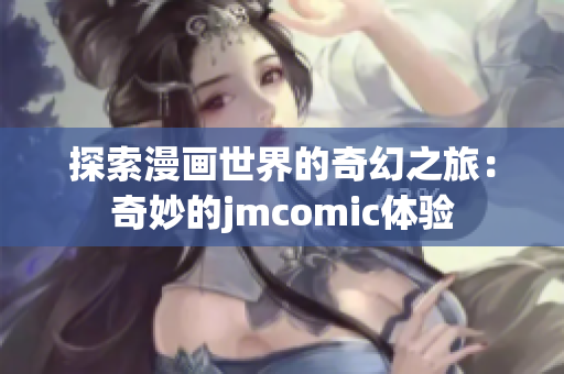探索漫画世界的奇幻之旅：奇妙的jmcomic体验