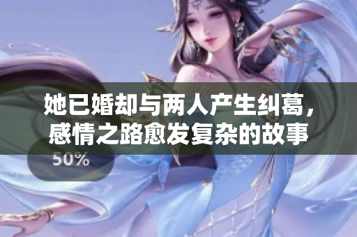 她已婚却与两人产生纠葛，感情之路愈发复杂的故事