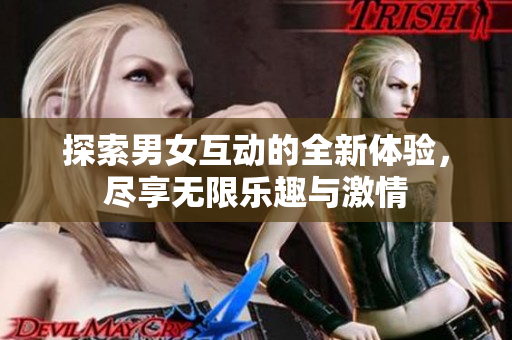 探索男女互动的全新体验，尽享无限乐趣与激情