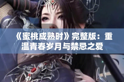 《蜜桃成熟时》完整版：重温青春岁月与禁忌之爱