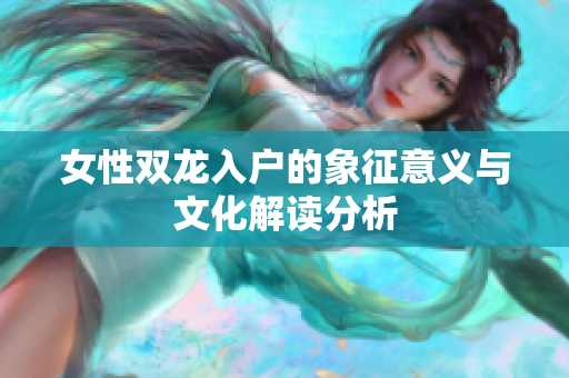 女性双龙入户的象征意义与文化解读分析