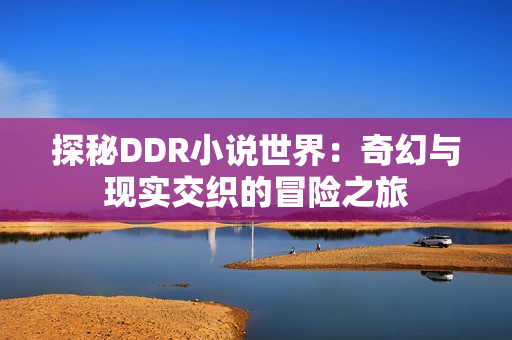 探秘DDR小说世界：奇幻与现实交织的冒险之旅