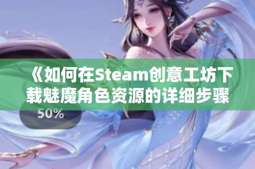 《如何在Steam创意工坊下载魅魔角色资源的详细步骤》