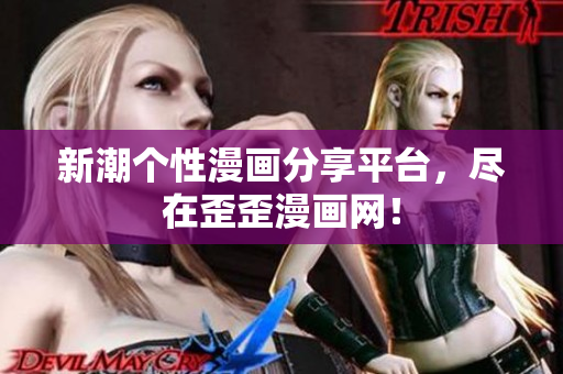 新潮个性漫画分享平台，尽在歪歪漫画网！