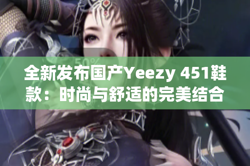 全新发布国产Yeezy 451鞋款：时尚与舒适的完美结合