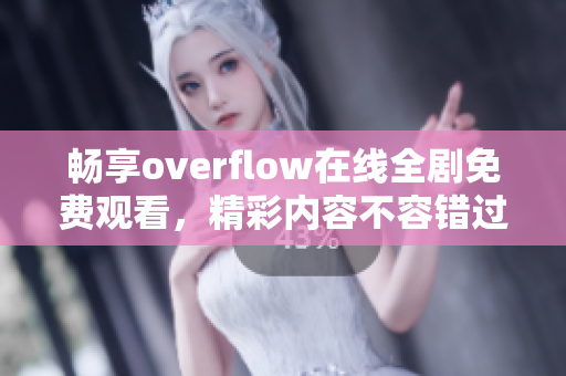 畅享overflow在线全剧免费观看，精彩内容不容错过