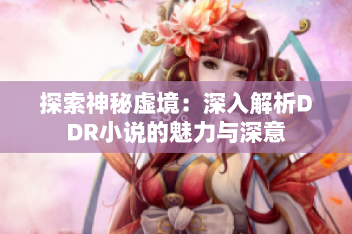 探索神秘虚境：深入解析DDR小说的魅力与深意