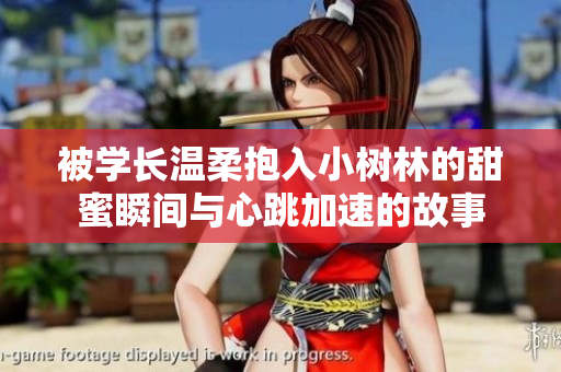 被学长温柔抱入小树林的甜蜜瞬间与心跳加速的故事