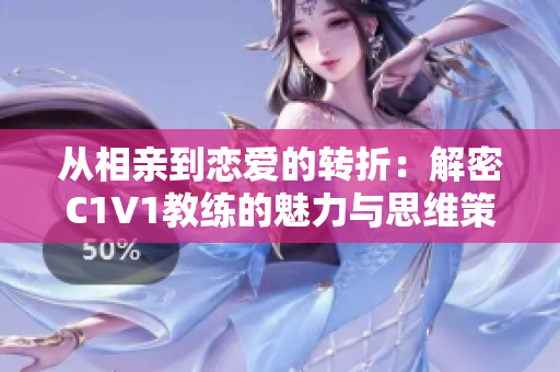 从相亲到恋爱的转折：解密C1V1教练的魅力与思维策略