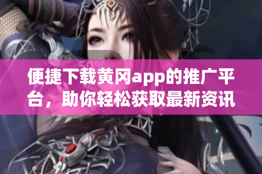便捷下载黄冈app的推广平台，助你轻松获取最新资讯