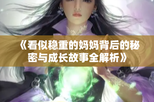 《看似稳重的妈妈背后的秘密与成长故事全解析》