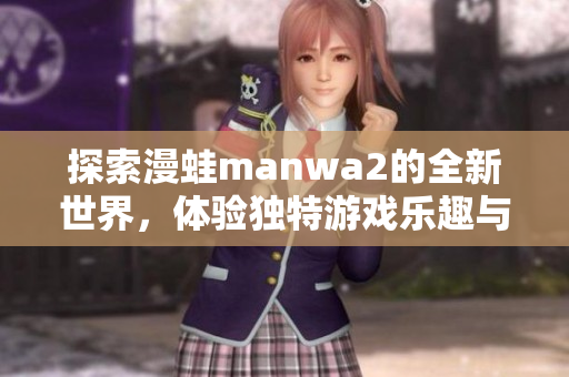 探索漫蛙manwa2的全新世界，体验独特游戏乐趣与精彩剧情