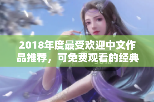 2018年度最受欢迎中文作品推荐，可免费观看的经典之作