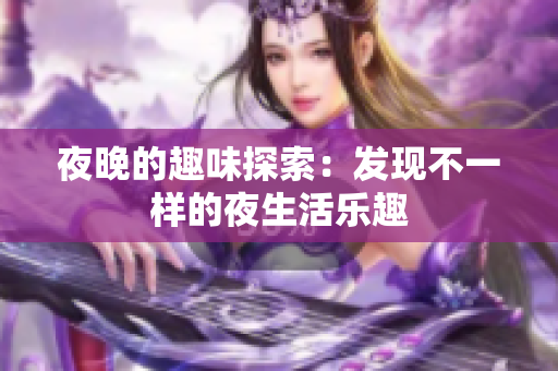 夜晚的趣味探索：发现不一样的夜生活乐趣